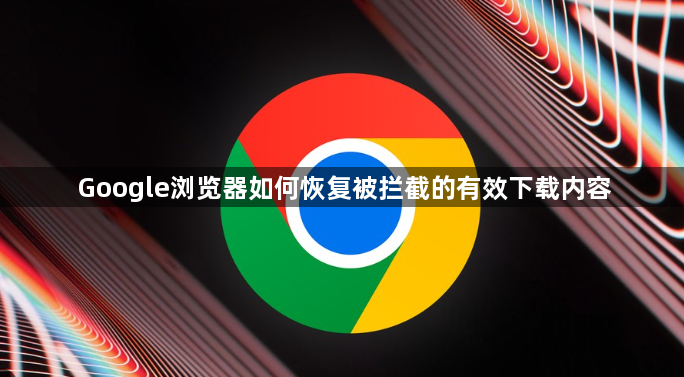 Google浏览器如何恢复被拦截的有效下载内容1