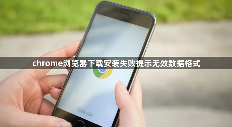 chrome浏览器下载安装失败提示无效数据格式1