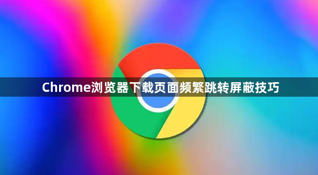 Chrome浏览器下载页面频繁跳转屏蔽技巧1