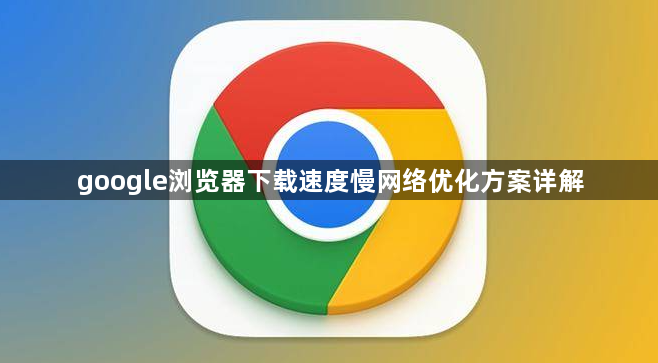 google浏览器下载速度慢网络优化方案详解1