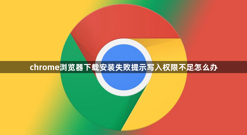 chrome浏览器下载安装失败提示写入权限不足怎么办1