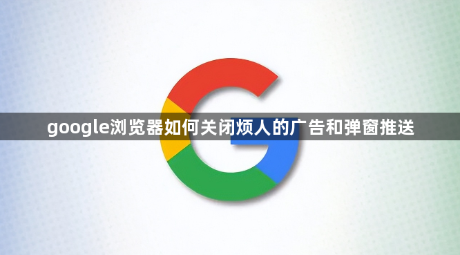 google浏览器如何关闭烦人的广告和弹窗推送1