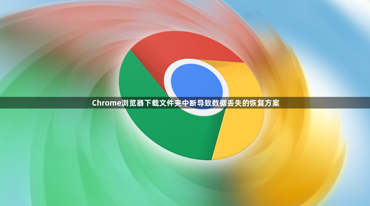 Chrome浏览器下载文件夹中断导致数据丢失的恢复方案1