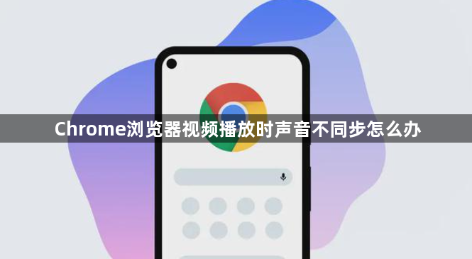Chrome浏览器视频播放时声音不同步怎么办1