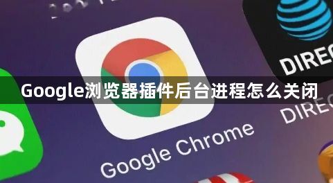 Google浏览器插件后台进程怎么关闭1