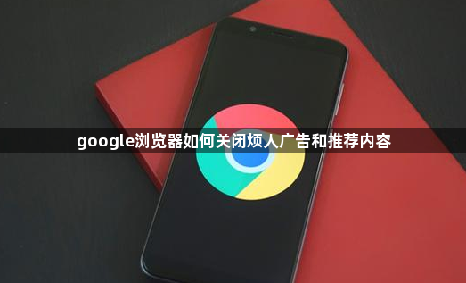 google浏览器如何关闭烦人广告和推荐内容1