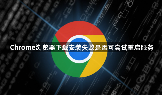 Chrome浏览器下载安装失败是否可尝试重启服务1