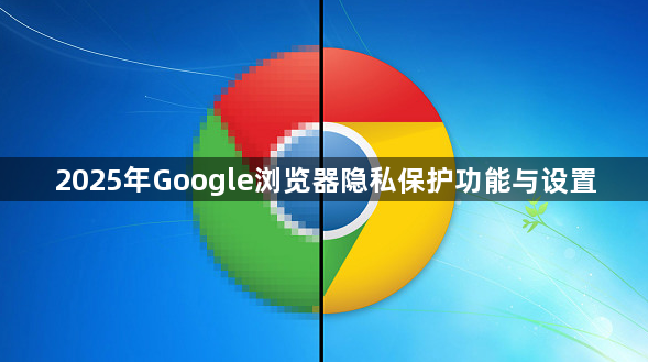 2025年Google浏览器隐私保护功能与设置1