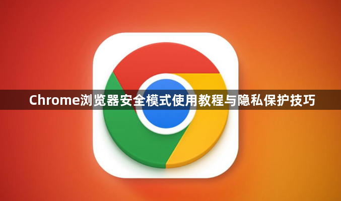 Chrome浏览器安全模式使用教程与隐私保护技巧1