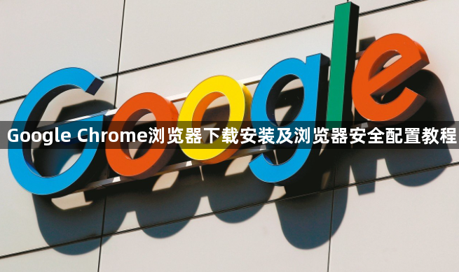 Google Chrome浏览器下载安装及浏览器安全配置教程1