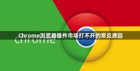 Chrome浏览器插件市场打不开的常见原因1