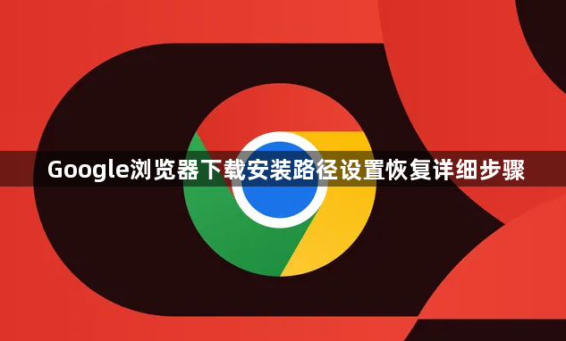 Google浏览器下载安装路径设置恢复详细步骤1