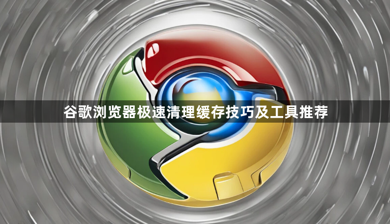 谷歌浏览器极速清理缓存技巧及工具推荐1