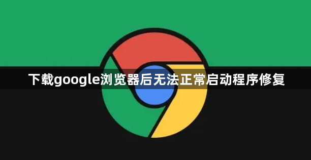 下载google浏览器后无法正常启动程序修复1