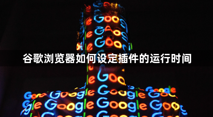 谷歌浏览器如何设定插件的运行时间1