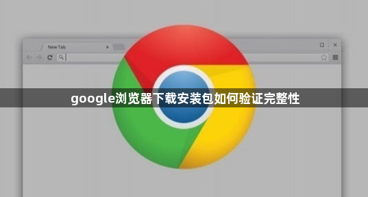 google浏览器下载安装包如何验证完整性1
