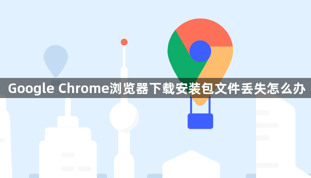Google Chrome浏览器下载安装包文件丢失怎么办1