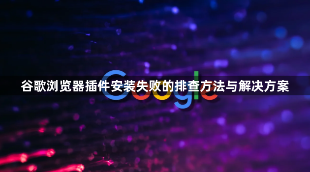 谷歌浏览器插件安装失败的排查方法与解决方案1