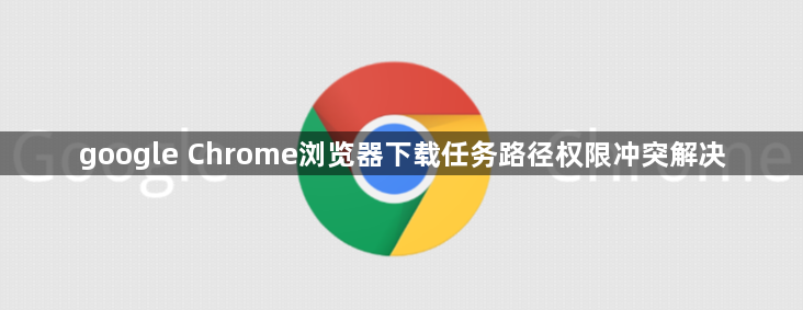 google Chrome浏览器下载任务路径权限冲突解决1