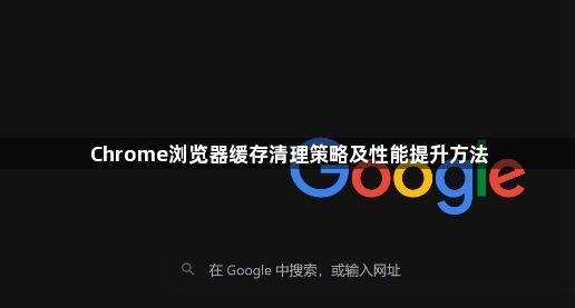 Chrome浏览器缓存清理策略及性能提升方法1