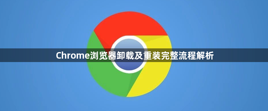 Chrome浏览器卸载及重装完整流程解析1