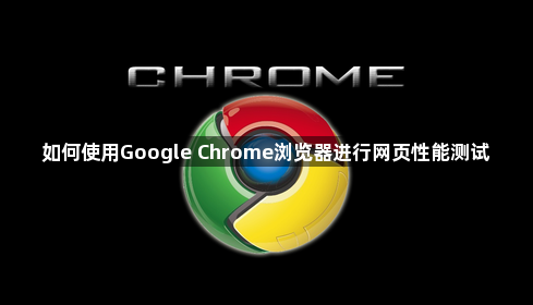 如何使用Google Chrome浏览器进行网页性能测试1