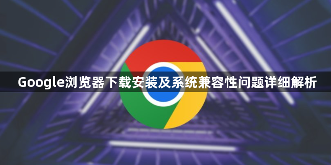 Google浏览器下载安装及系统兼容性问题详细解析1