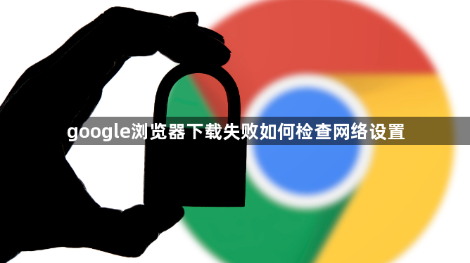 google浏览器下载失败如何检查网络设置1