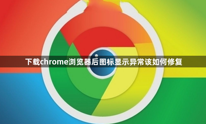 下载chrome浏览器后图标显示异常该如何修复1