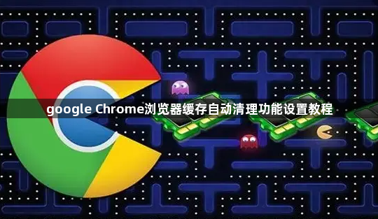 google Chrome浏览器缓存自动清理功能设置教程1