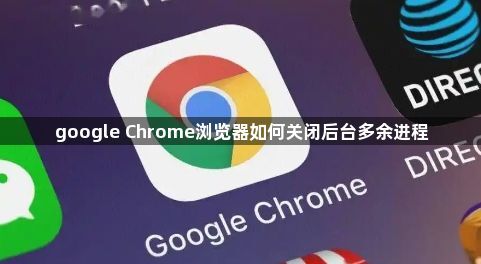 google Chrome浏览器如何关闭后台多余进程1
