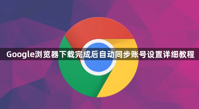 Google浏览器下载完成后自动同步账号设置详细教程1