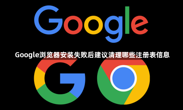 Google浏览器安装失败后建议清理哪些注册表信息1