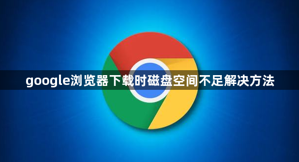 google浏览器下载时磁盘空间不足解决方法1