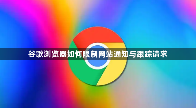 谷歌浏览器如何限制网站通知与跟踪请求1