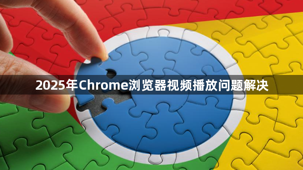 2025年Chrome浏览器视频播放问题解决1