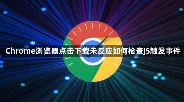 Chrome浏览器点击下载未反应如何检查JS触发事件1