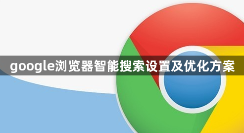google浏览器智能搜索设置及优化方案1