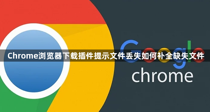Chrome浏览器下载插件提示文件丢失如何补全缺失文件1