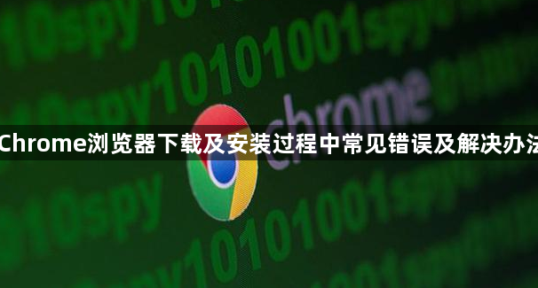 Chrome浏览器下载及安装过程中常见错误及解决办法1