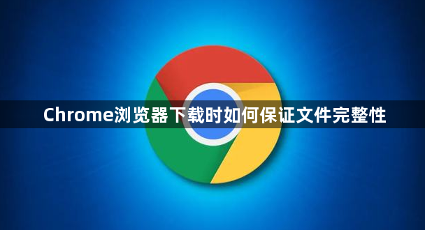 Chrome浏览器下载时如何保证文件完整性1