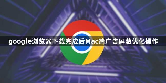 google浏览器下载完成后Mac端广告屏蔽优化操作1