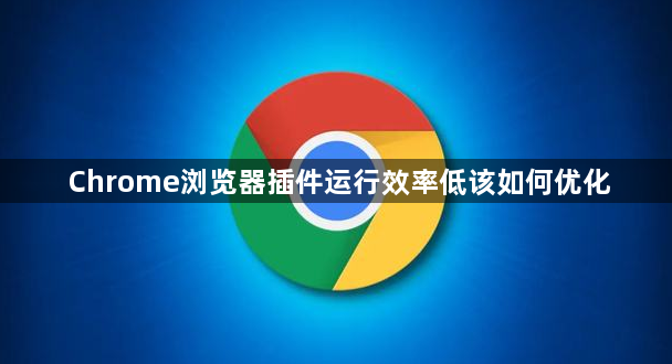 Chrome浏览器插件运行效率低该如何优化1