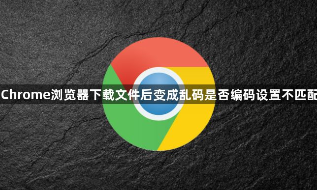Chrome浏览器下载文件后变成乱码是否编码设置不匹配1