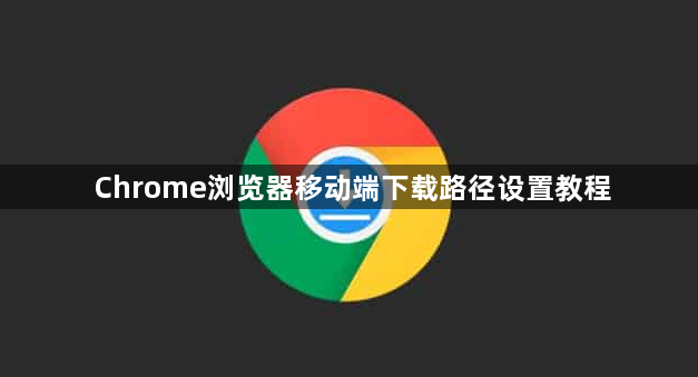 Chrome浏览器移动端下载路径设置教程1