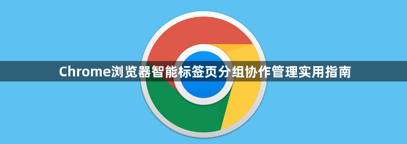 Chrome浏览器智能标签页分组协作管理实用指南1