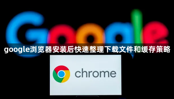 google浏览器安装后快速整理下载文件和缓存策略1