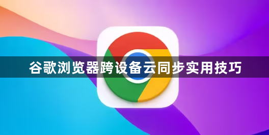 谷歌浏览器跨设备云同步实用技巧1