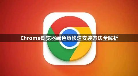 Chrome浏览器绿色版快速安装方法全解析1