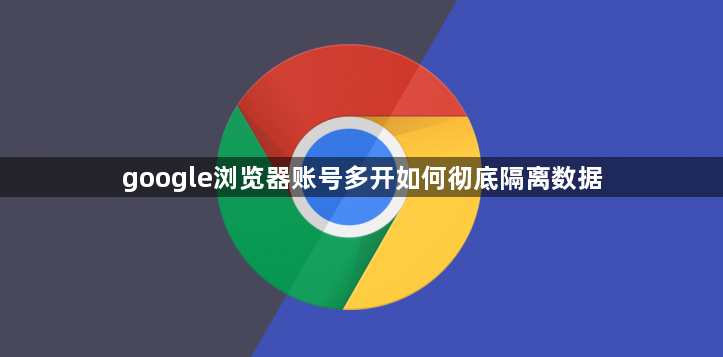 google浏览器账号多开如何彻底隔离数据1